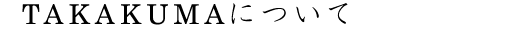 TAKAKUMAについて