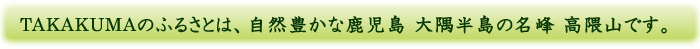 TAKAKUMAのふるさとは、自然豊かな鹿児島 大隅半島の名峰 高隈山です。